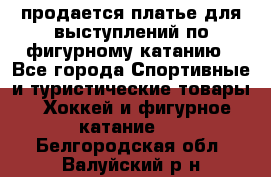 продается платье для выступлений по фигурному катанию - Все города Спортивные и туристические товары » Хоккей и фигурное катание   . Белгородская обл.,Валуйский р-н